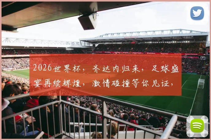 2026世界杯，齐达内归来，足球盛宴再续辉煌，激情碰撞等你见证，一触即发