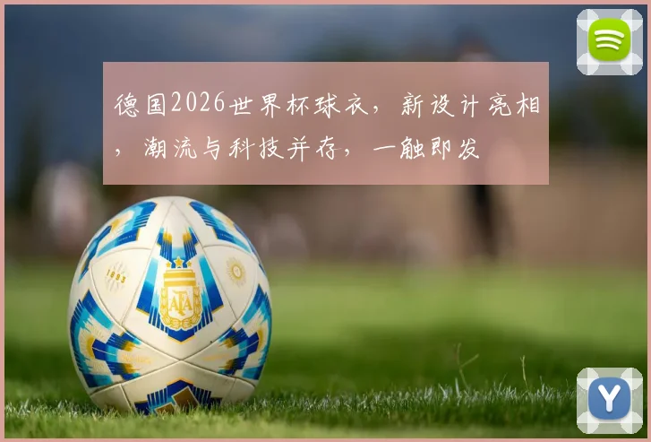 德国2026世界杯球衣，新设计亮相，潮流与科技并存，一触即发