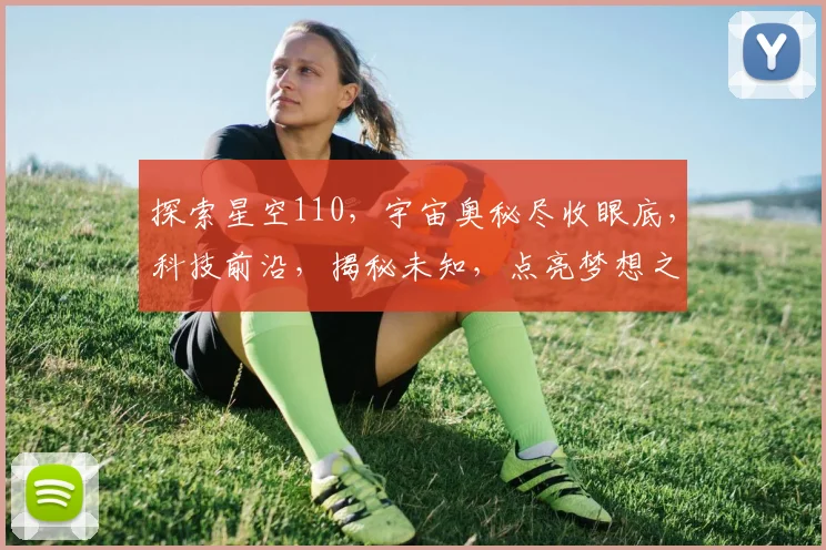 探索星空110，宇宙奥秘尽收眼底，科技前沿，揭秘未知，点亮梦想之旅，邀您共赏