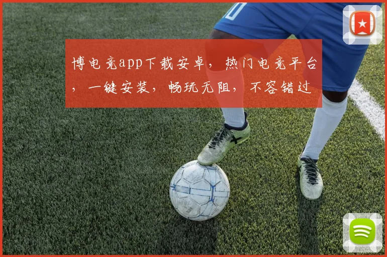博电竞app下载安卓，热门电竞平台，一键安装，畅玩无阻，不容错过