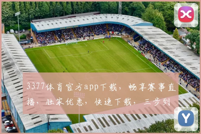 3377体育官方app下载，畅享赛事直播，独家优惠，快速下载，三步到位，必看
