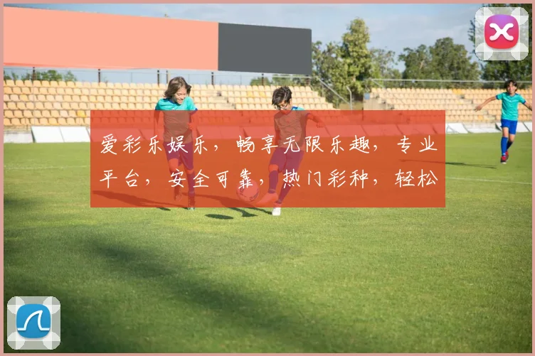 爱彩乐娱乐，畅享无限乐趣，专业平台，安全可靠，热门彩种，轻松赚钱，尽在掌握