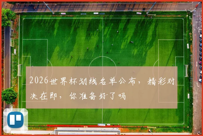 2026世界杯划线名单公布，精彩对决在即，你准备好了吗