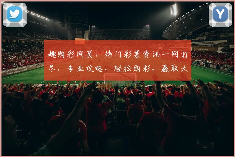 趣购彩网页，热门彩票资讯一网打尽，专业攻略，轻松购彩，赢取大奖