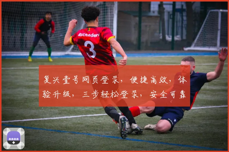 复兴壹号网页登录，便捷高效，体验升级，三步轻松登录，安全可靠，服务更优