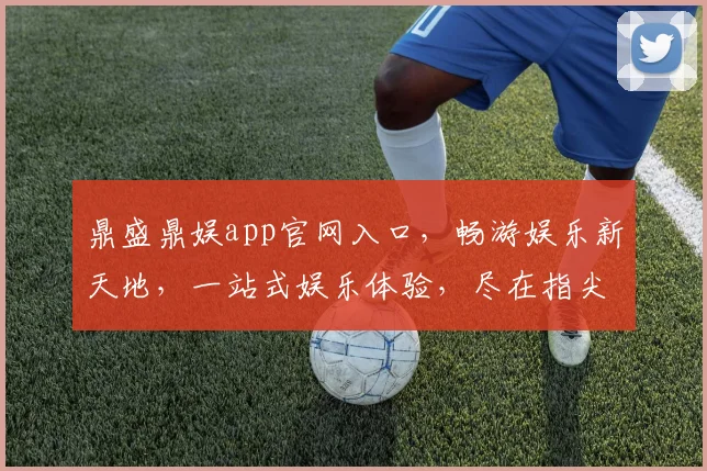 鼎盛鼎娱app官网入口，畅游娱乐新天地，一站式娱乐体验，尽在指尖，速来体验