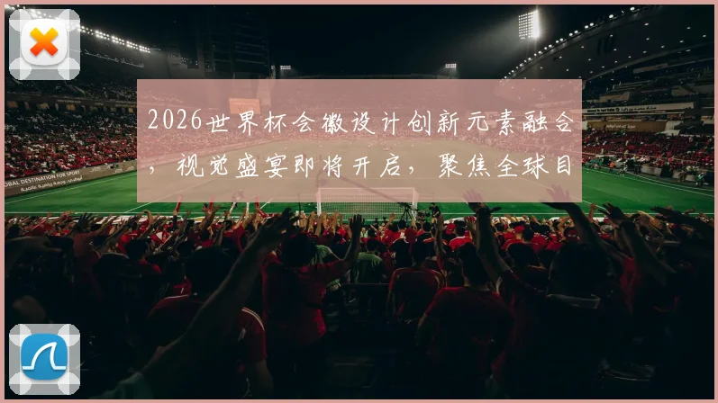 2026世界杯会徽设计创新元素融合，视觉盛宴即将开启，聚焦全球目光