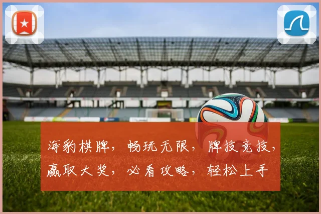 海豹棋牌，畅玩无限，牌技竞技，赢取大奖，必看攻略，轻松上手