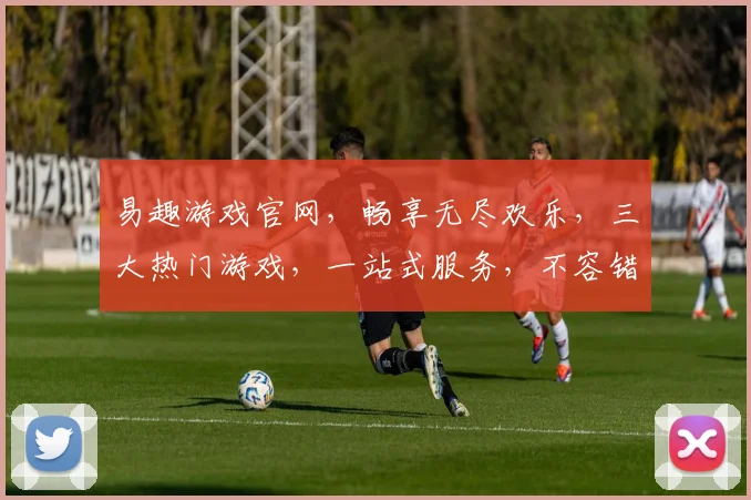 易趣游戏官网，畅享无尽欢乐，三大热门游戏，一站式服务，不容错过，等你来体验